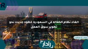 إلغاء نظام الكفالة في السعودية خطوة جديدة نحو تطوير سوق العمل